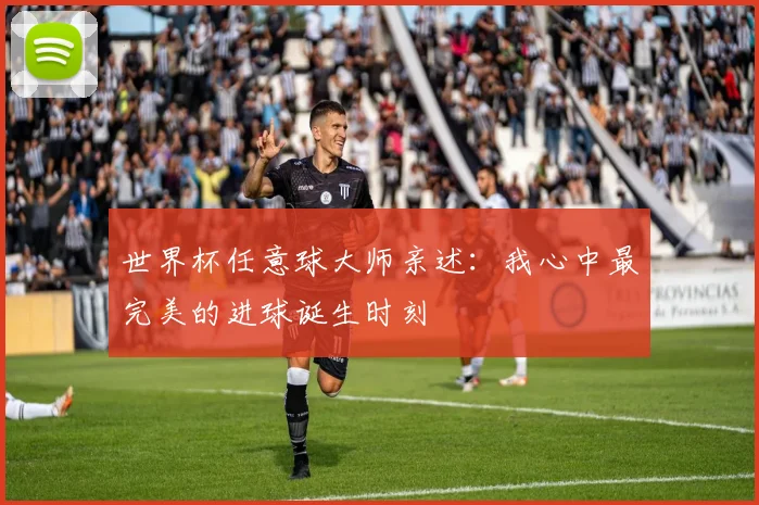 世界杯任意球大师亲述：我心中最完美的进球诞生时刻