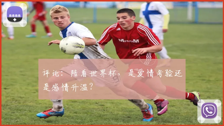 评论：陪看世界杯，是爱情考验还是感情升温？