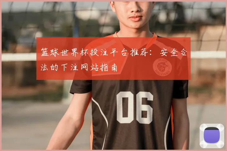 篮球世界杯投注平台推荐:安全合法的下注网站指南