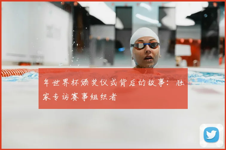 年世界杯颁奖仪式背后的故事:独家专访赛事组织者