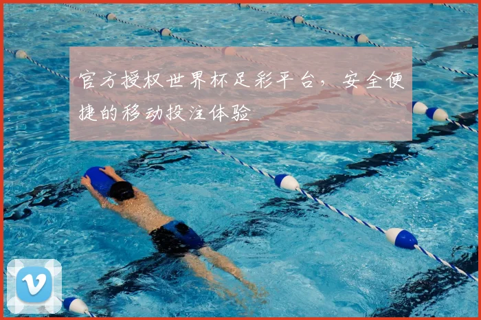 官方授权世界杯足彩平台，安全便捷的移动投注体验