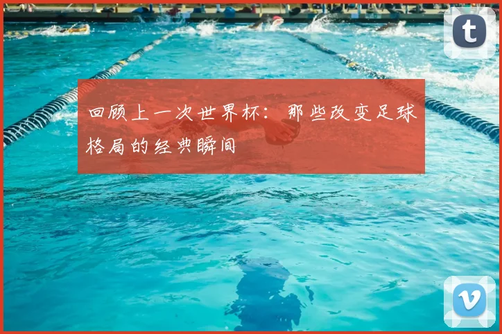 回顾上一次世界杯：那些改变足球格局的经典瞬间