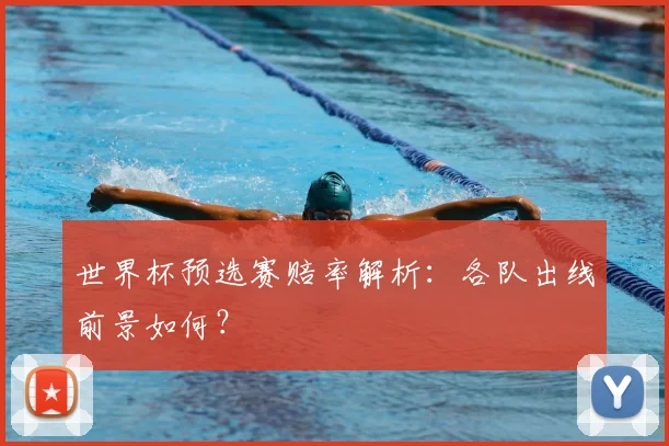 世界杯预选赛赔率解析:各队出线前景如何?
