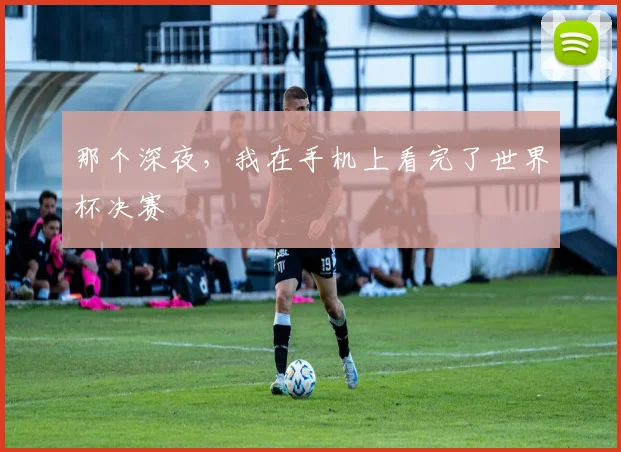 那个深夜，我在手机上看完了世界杯决赛