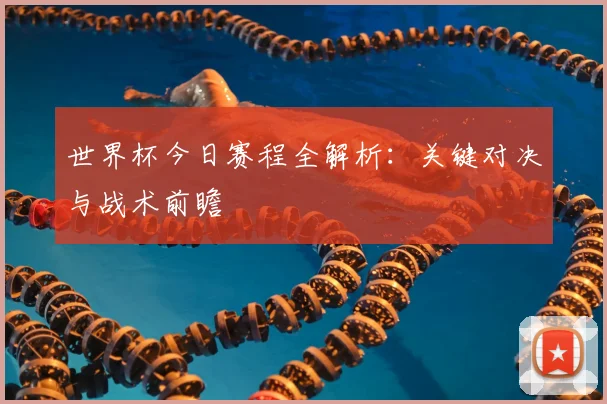 世界杯今日赛程全解析:关键对决与战术前瞻