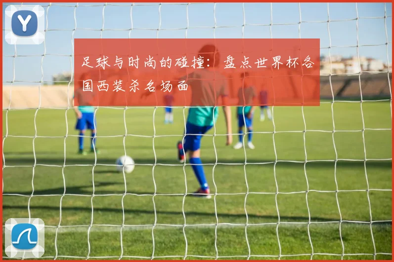 足球与时尚的碰撞：盘点世界杯各国西装杀名场面