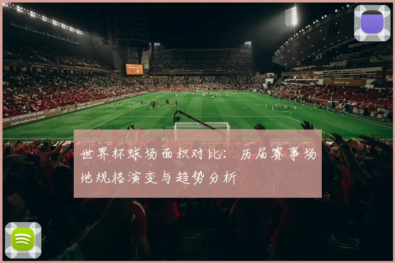 世界杯球场面积对比：历届赛事场地规格演变与趋势分析