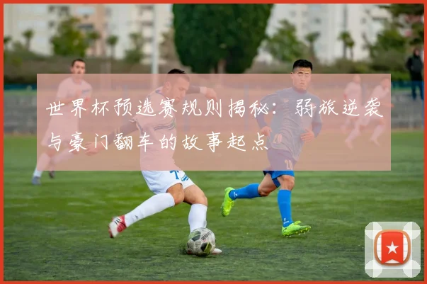 世界杯预选赛规则揭秘:弱旅逆袭与豪门翻车的故事起点