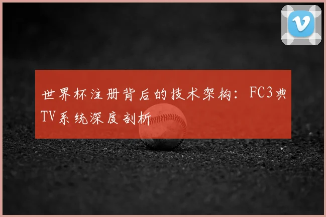 世界杯注册背后的技术架构:FC3典TV系统深度剖析