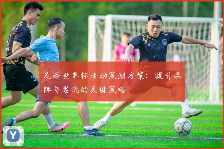 足浴世界杯活动策划方案：提升品牌与客流的关键策略