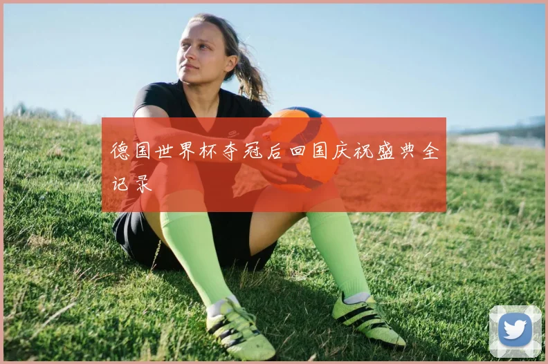 德国世界杯夺冠后回国庆祝盛典全记录