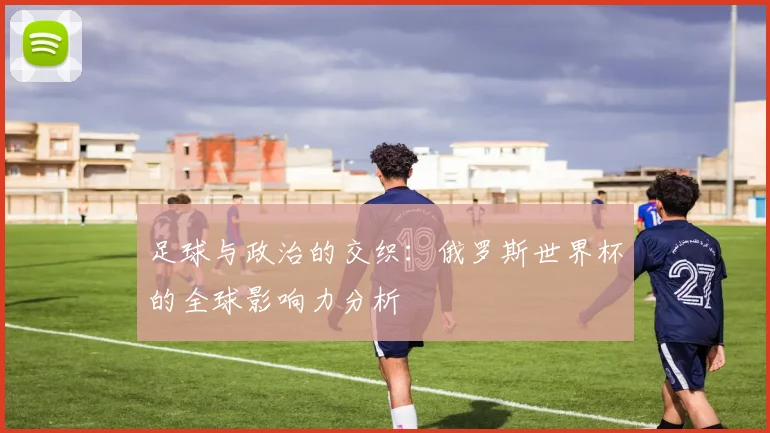 足球与政治的交织：俄罗斯世界杯的全球影响力分析