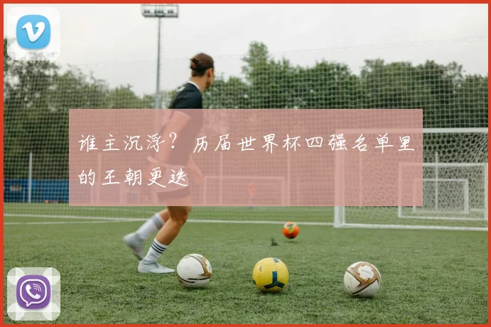 谁主沉浮?历届世界杯四强名单里的王朝更迭