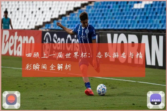 回顾上一届世界杯：各队排名与精彩瞬间全解析