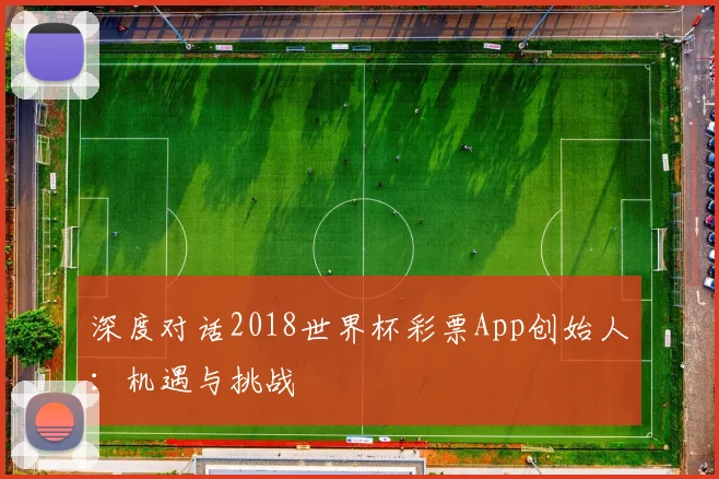 深度对话2018世界杯彩票App创始人:机遇与挑战