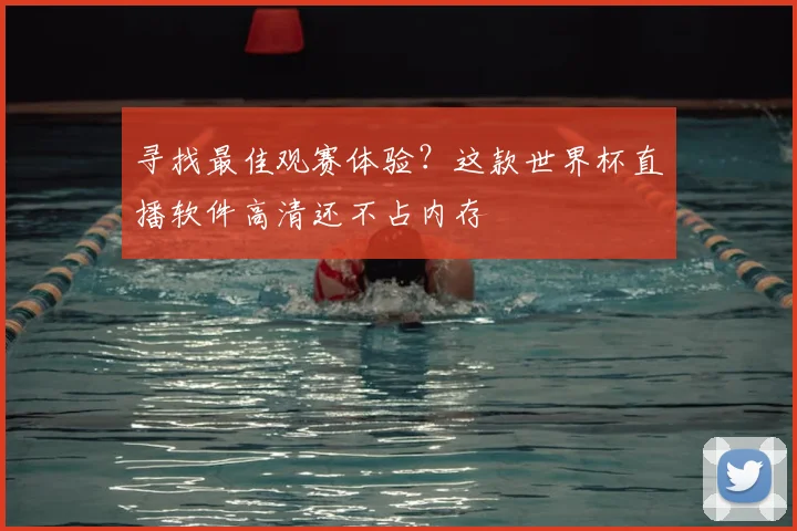 寻找最佳观赛体验?这款世界杯直播软件高清还不占内存