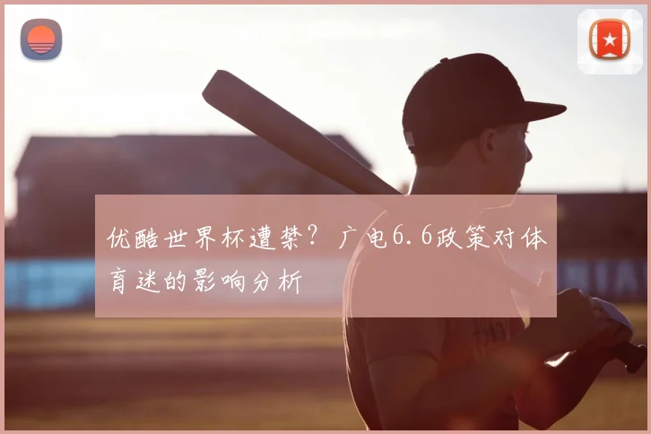 优酷世界杯遭禁？广电6.6政策对体育迷的影响分析