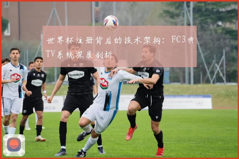 世界杯注册背后的技术架构:FC3典TV系统深度剖析