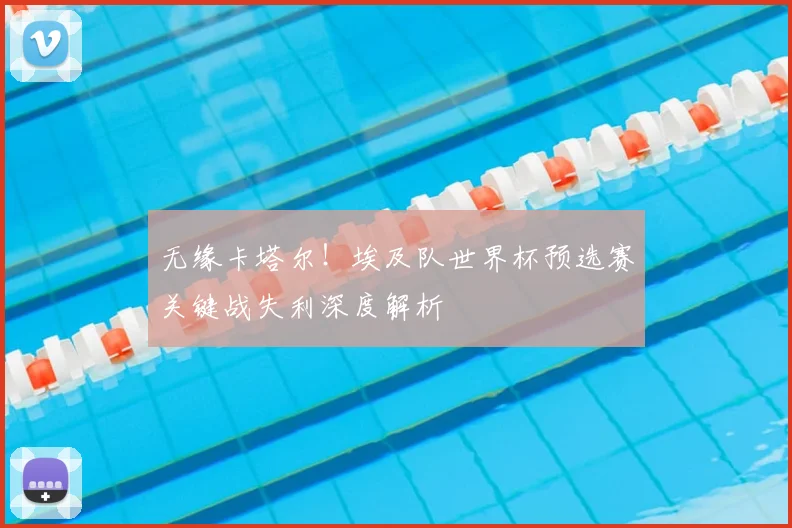 无缘卡塔尔！埃及队世界杯预选赛关键战失利深度解析