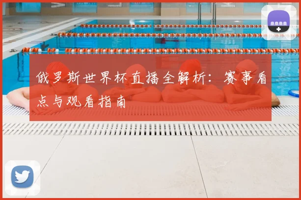 俄罗斯世界杯直播全解析:赛事看点与观看指南