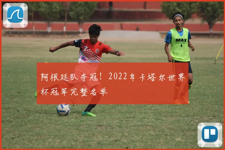阿根廷队夺冠!2022年卡塔尔世界杯冠军完整名单