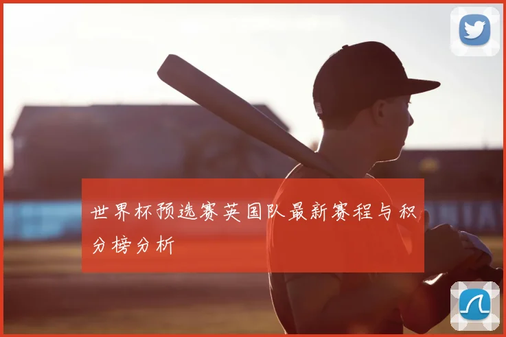 世界杯预选赛英国队最新赛程与积分榜分析