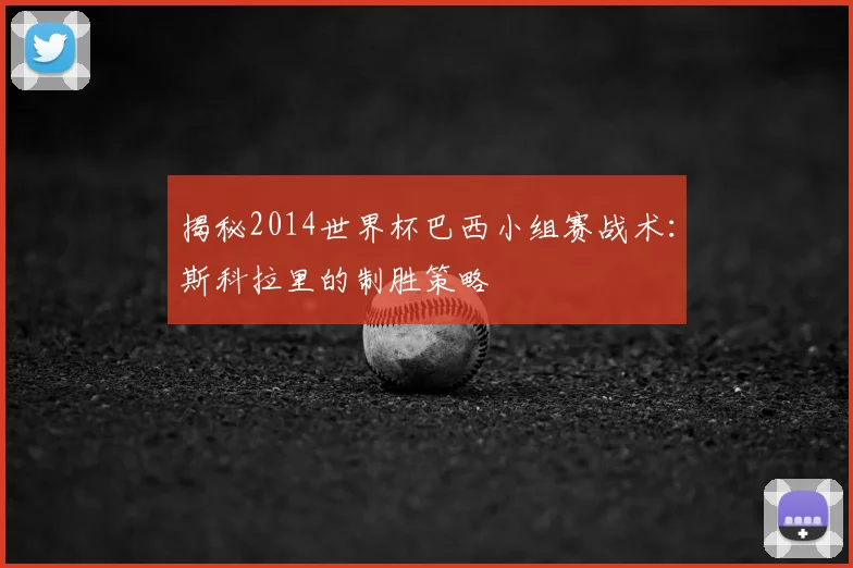 揭秘2014世界杯巴西小组赛战术:斯科拉里的制胜策略