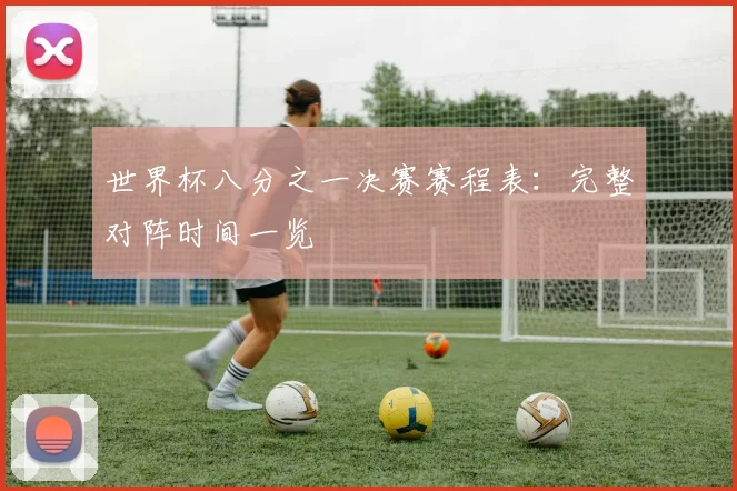 世界杯八分之一决赛赛程表:完整对阵时间一览