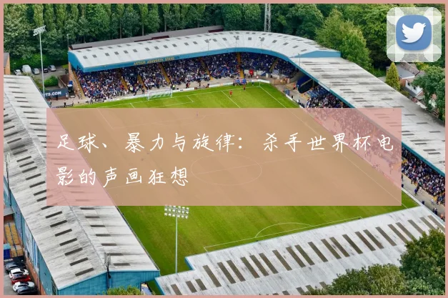 足球、暴力与旋律：杀手世界杯电影的声画狂想