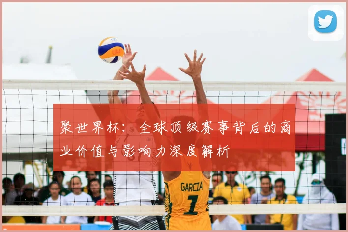 聚世界杯:全球顶级赛事背后的商业价值与影响力深度解析