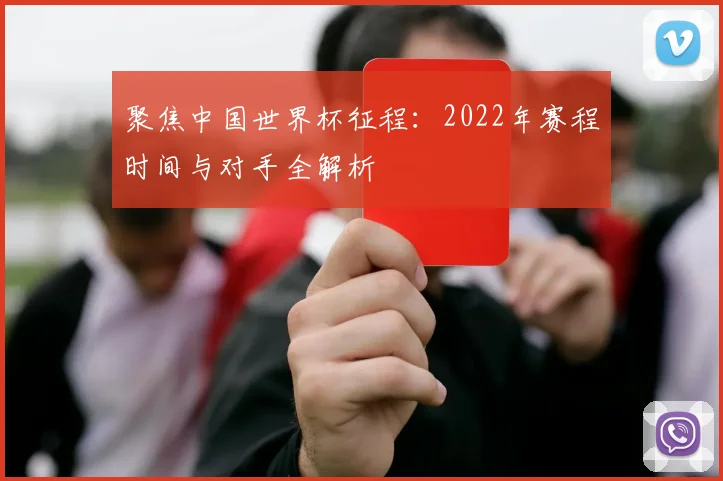 聚焦中国世界杯征程：2022年赛程时间与对手全解析