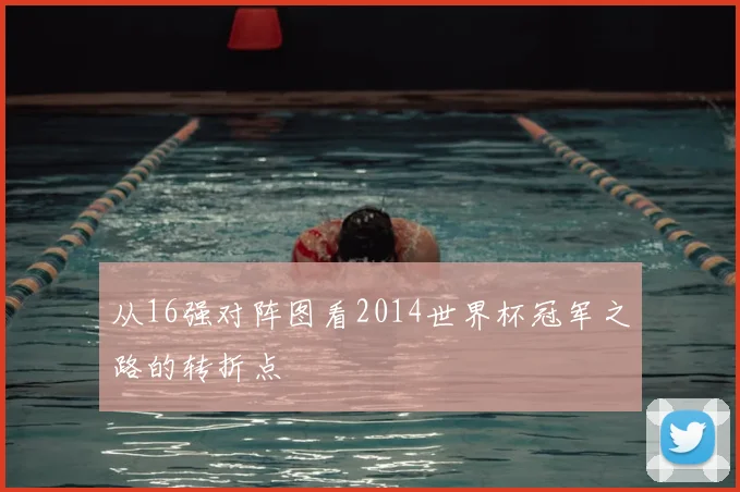 从16强对阵图看2014世界杯冠军之路的转折点