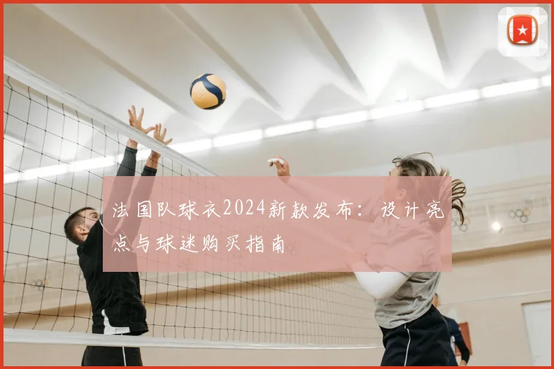 法国队球衣2024新款发布：设计亮点与球迷购买指南