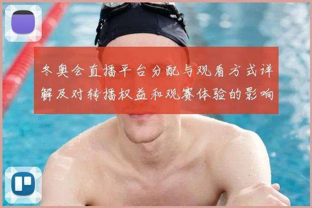 冬奥会直播平台分配与观看方式详解及对转播权益和观赛体验的影响看点