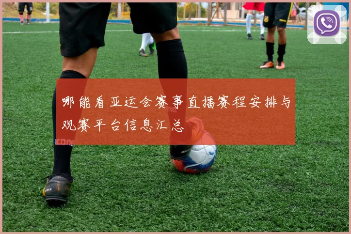 哪能看亚运会赛事直播赛程安排与观赛平台信息汇总