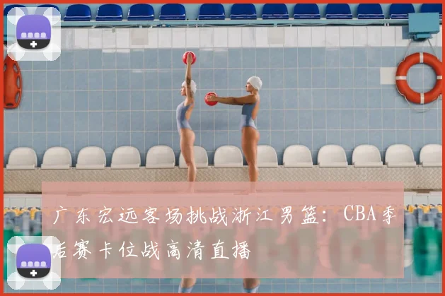 广东宏远客场挑战浙江男篮：CBA季后赛卡位战高清直播