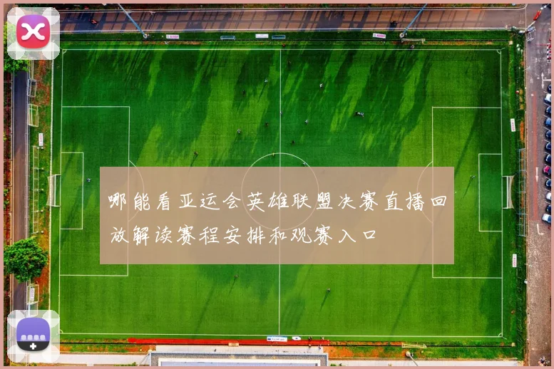 哪能看亚运会英雄联盟决赛直播回放解读赛程安排和观赛入口