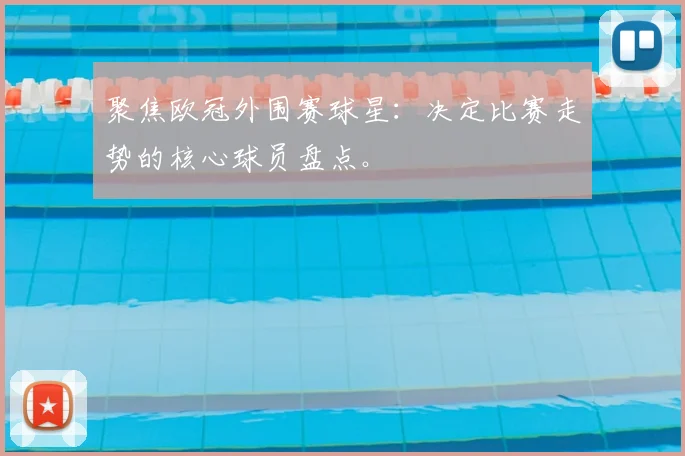 聚焦欧冠外围赛球星：决定比赛走势的核心球员盘点。