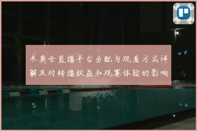 冬奥会直播平台分配与观看方式详解及对转播权益和观赛体验的影响看点
