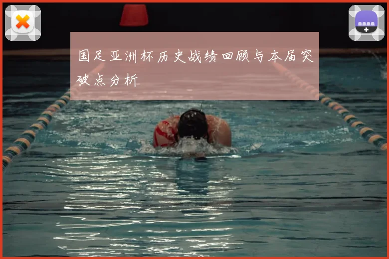 国足亚洲杯历史战绩回顾与本届突破点分析