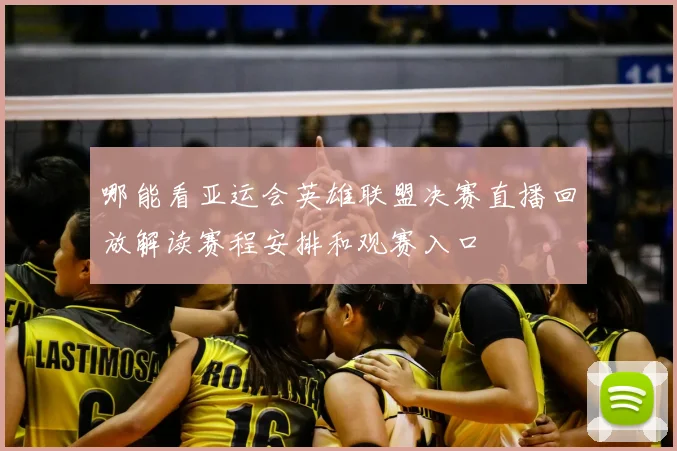 哪能看亚运会英雄联盟决赛直播回放解读赛程安排和观赛入口