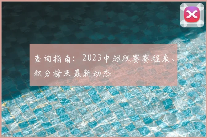 查询指南：2023中超联赛赛程表、积分榜及最新动态