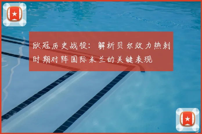 欧冠历史战役：解析贝尔效力热刺时期对阵国际米兰的关键表现